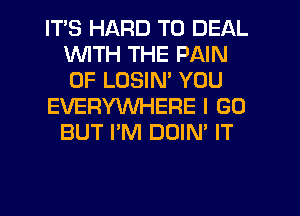 ITS HARD TO DEAL
WITH THE PAIN
0F LOSIM YOU

EVERYWHERE I GO
BUT I'M DOIN' IT