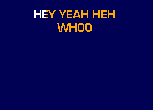 HEY YEAH HEH
VVHOO