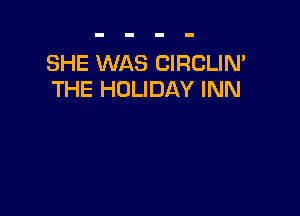 SHE WAS CIRCLIN'
THE HOLIDAY INN