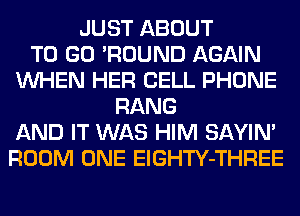 JUST ABOUT
TO GO 'ROUND AGAIN
WHEN HER CELL PHONE
RANG
AND IT WAS HIM SAYIN'
ROOM ONE ElGHTY-THREE