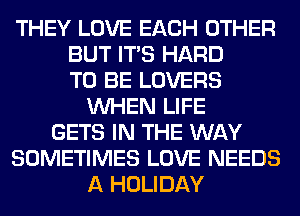 THEY LOVE EACH OTHER
BUT ITS HARD
TO BE LOVERS
WHEN LIFE
GETS IN THE WAY
SOMETIMES LOVE NEEDS
A HOLIDAY