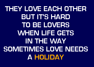 THEY LOVE EACH OTHER
BUT ITS HARD
TO BE LOVERS
WHEN LIFE GETS
IN THE WAY
SOMETIMES LOVE NEEDS
A HOLIDAY