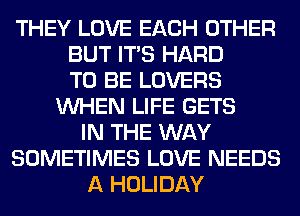 THEY LOVE EACH OTHER
BUT ITS HARD
TO BE LOVERS
WHEN LIFE GETS
IN THE WAY
SOMETIMES LOVE NEEDS
A HOLIDAY