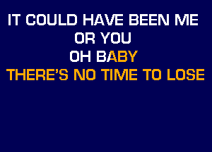 IT COULD HAVE BEEN ME
OR YOU
0H BABY
THERE'S N0 TIME TO LOSE