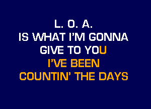 L. 0. A.
IS INHAT I'M GONNA
GIVE TO YOU

PVE BEEN
COUNTIN' THE DAYS