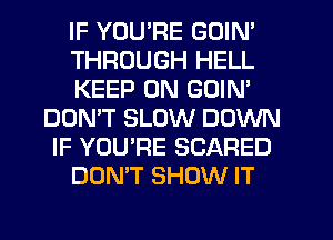 IF YOU'RE GOIN'
THROUGH HELL
KEEP ON GOIN'
DON'T SLOW DOWN
IF YOU'RE SCARED
DON'T SHOW IT