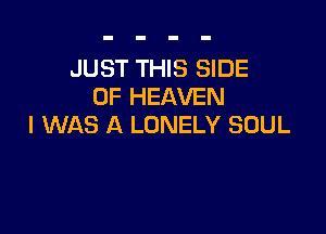 JUST THIS SIDE
OF HEAVEN

I WAS A LONELY SOUL