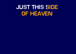 JUST THIS SIDE
OF HEAVEN