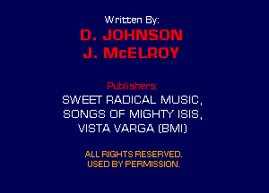 W ritcen By

SWEET RADICAL MUSIC,
SONGS OF MIGHTY ISIS,
VISTA VARGA EBMIJ

ALL RIGHTS RESERVED
USED BY PERMISSION