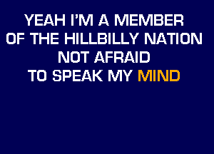 YEAH I'M A MEMBER
OF THE HILLBILLY NATION
NOT AFRAID
T0 SPEAK MY MIND