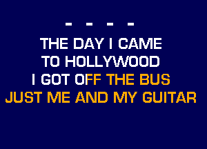 THE DAY I CAME
T0 HOLLYWOOD
I GOT OFF THE BUS
JUST ME AND MY GUITAR