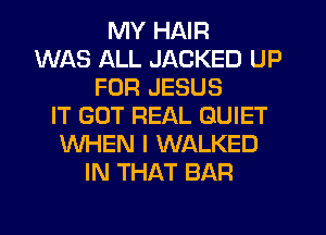 MY HAIR
WAS ALL JACKED UP
FOR JESUS
IT GOT REAL QUIET
WHEN I WALKED
IN THAT BAR