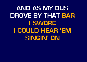 AND AS MY BUS
DROVE BY THAT BAR
I SWORE
I COULD HEAR 'EM
SINGIN' 0N