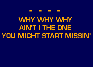 1WHY WHY WHY
AIN'T I THE ONE

YOU MIGHT START MISSIM