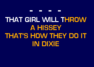 THAT GIRL WILL THROW
A HISSEY
THAT'S HOW THEY DO IT
IN DIXIE