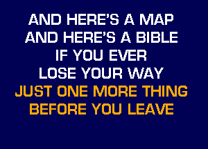 AND HERES A MAP
AND HERES A BIBLE
IF YOU EVER
LOSE YOUR WAY
JUST ONE MORE THING
BEFORE YOU LEAVE