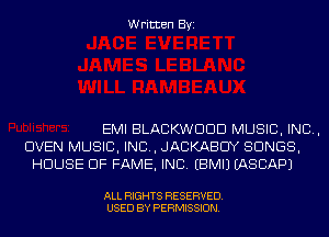 Written Byi

EMI BLACKWDDD MUSIC, INC,
OVEN MUSIC, INC, JACKABCIY SONGS,
HOUSE OF FAME, INC. EBMIJ IASCAPJ

ALL RIGHTS RESERVED.
USED BY PERMISSION.