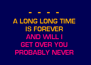 A LONG LONG TIME
IS FOREVER