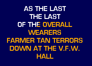 AS THE LAST
THE LAST
OF THE OVERALL
WEARERS
FARMER TAN TERRORS
DOWN AT THE V.F.W.
HALL