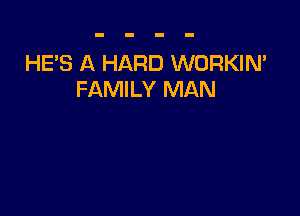 HE'S A HARD WORKIN'
FAMILY MAN