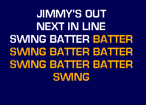 JIMMY'S OUT
NEXT IN LINE
SINlNG BATTER BATTER
SINlNG BATTER BATTER
SINlNG BATTER BATTER
SINlNG