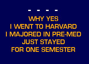 WHY YES
I WENT TO HARVARD
I MAJORED IN PRE-MED
JUST STAYED
FOR ONE SEMESTER