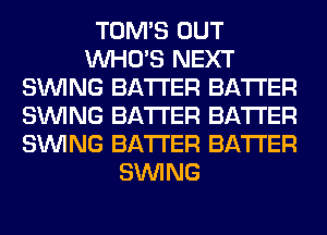 TOM'S OUT
WHO'S NEXT
SINlNG BATTER BATTER
SINlNG BATTER BATTER
SINlNG BATTER BATTER
SINlNG