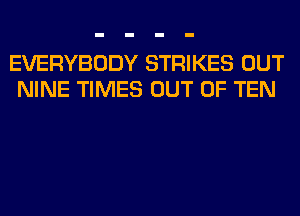 EVERYBODY STRIKES OUT
NINE TIMES OUT OF TEN