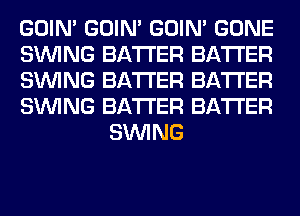 GOIN' GOIN' GOIN' GONE

SINlNG BATTER BATTER

SINlNG BATTER BATTER

SINlNG BATTER BATTER
SINlNG