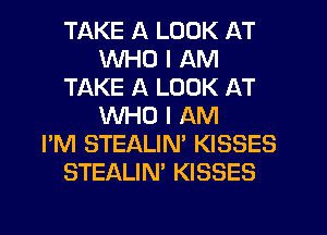 TAKE A LOOK AT
WHO I AM
TAKE A LOOK AT
WHO I AM
I'M STEALIN' KISSES
STEALIN' KISSES