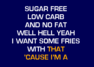SUGAR FREE
LOW CARE
AND NO FAT
WELL HELL YEAH
I WANT SOME FRIES
WTH THAT
EAUSE I'M A