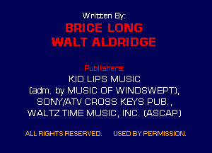 W ritten Byz

KID LIPS MUSIC
(adm by MUSIC OF WINDSWEPTJ,
SDNYIAW CROSS KEYS PUB,
WALTZ TIME MUSIC. INC. (ASCAPJ

ALL RIGHTS RESERVED. USED BY PERMISSION