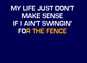 MY LIFE JUST DON'T
MAKE SENSE
IF I AIN'T SVVINGIN'
FOR THE FENCE