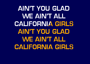 AIN'T YOU GLAD
1MNE AIN'T ALL
CALIFORNIA GIRLS
AIN'T YOU GLAD
1WE AIN'T ALL
CALIFORNIA GIRLS

g