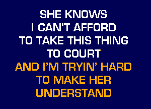 SHE KNOWS
I CAN'T AFFORD
TO TAKE THIS THING
T0 COURT
AND I'M TRYIN' HARD
TO MAKE HER
UNDERSTAND