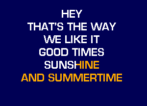 HEY
THAT'S THE WAY
WE LIKE IT
GOOD TIMES

SUNSHINE
AND SUMMERTIME