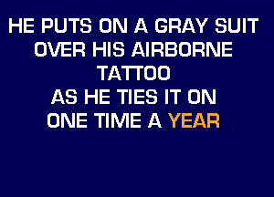HE PUTS ON A GRAY SUIT
OVER HIS AIRBORNE
TATTOO
AS HE TIES IT ON
ONE TIME A YEAR