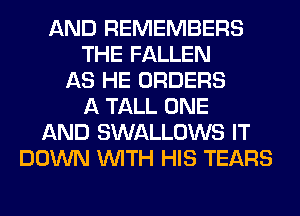 AND REMEMBERS
THE FALLEN
AS HE ORDERS
A TALL ONE
AND SWALLOWS IT
DOWN WITH HIS TEARS