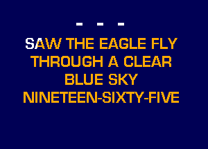 SAW THE EAGLE FLY
THROUGH A CLEAR
BLUE SKY
NlNETEEN-SIXTY-FIVE