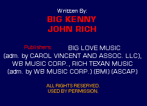 Written Byi

BIG LOVE MUSIC
Eadm. by CAROL VINCENT AND ASSOC. LLCJ.
WB MUSIC 8099, HIGH TEXAN MUSIC
Eadm. by WB MUSIC CDRPJ EBMIJ IASCAPJ

ALL RIGHTS RESERVED.
USED BY PERMISSION.