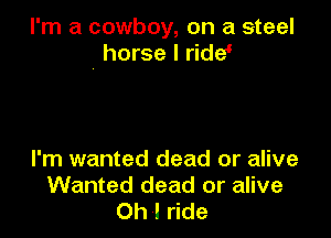 I'm a cowboy, on a steel
. horse I ride'

I'm wanted dead or alive
Wanted dead or alive
Oh I ride