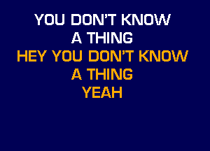 YOU DON'T KNOW
A THING
HEY YOU DONW KNOW
ATHMB

YEAH