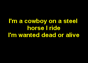 I'm a cowboy on a steel
horse I ride

I'm wanted dead or alive
