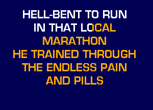 HELL-BENT TO RUN
IN THAT LOCAL
MARATHON
HE TRAINED THROUGH
THE ENDLESS PAIN
AND PILLS