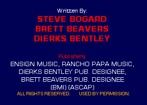 Written Byi

ENSIGN MUSIC, RANCHD PAPA MUSIC,
DIERKS BENTLEY PUB. DESIGNEE,
BRETT BEAVERS PUB. DESIGNEE

EBMIJ (AS BAP)
ALL RIGHTS RESERVED. USED BY PERMISSION.