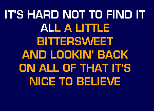 ITS HARD NOT TO FIND IT
ALL A LITTLE
BITI'ERSWEET

AND LOOKIN' BACK
ON ALL OF THAT ITS
NICE TO BELIEVE