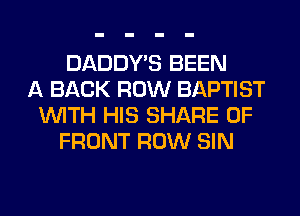 DADDY'S BEEN
A BACK ROW BAPTIST
WITH HIS SHARE 0F
FRONT ROW SIN