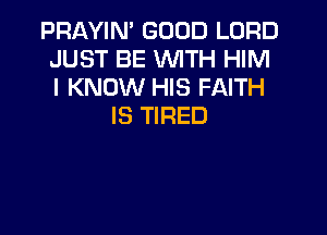 PRAYIN' GOOD LORD
JUST BE WITH HIM
I KNOW HIS FAITH

IS TIRED