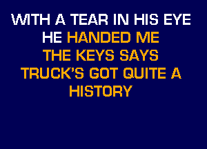 WITH A TEAR IN HIS EYE
HE HANDED ME
THE KEYS SAYS

TRUCK'S GOT QUITE A
HISTORY