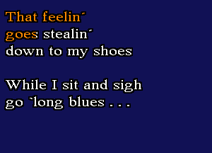 That feelin'
goes stealilf
down to my shoes

XVhile I sit and sigh
go long blues . . .